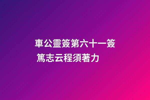 車公靈簽第六十一簽 篤志云程須著力